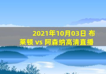 2021年10月03日 布莱顿 vs 阿森纳高清直播